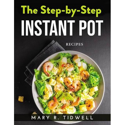 The Step-By-Step Instant Pot - by  Mary R Tidwell (Paperback)