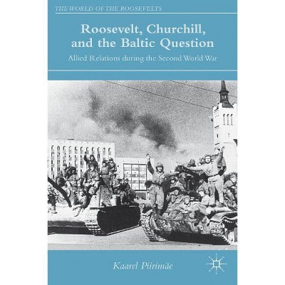 Roosevelt, Churchill, and the Baltic Question - (World of the Roosevelts) by  K Piirimäe (Hardcover)