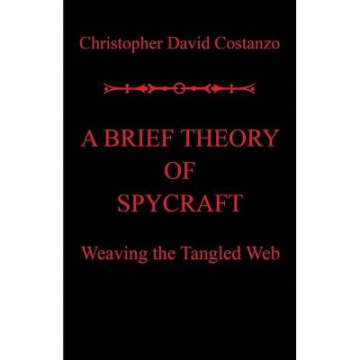 A Brief Theory of Spycraft - by  Christopher David Costanzo (Paperback)