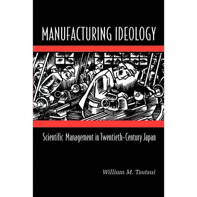 Manufacturing Ideology - by  William M Tsutsui (Paperback)