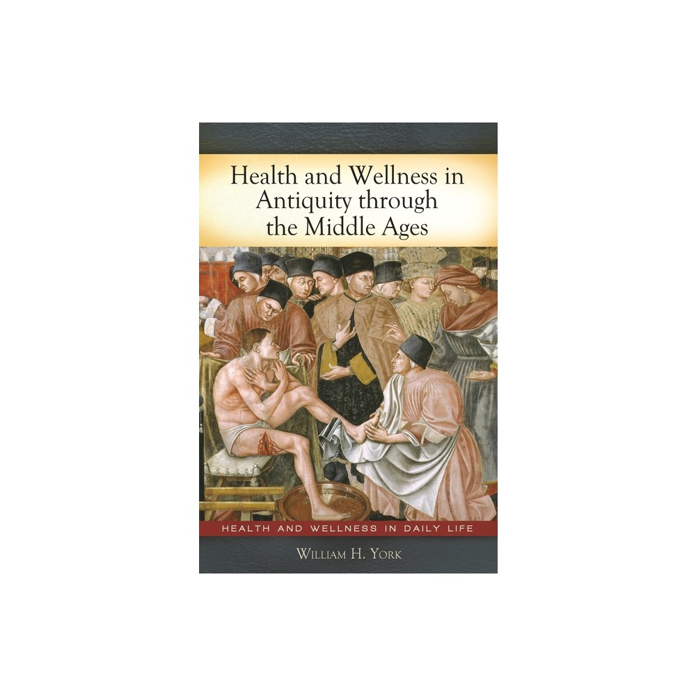 Health and Wellness in Antiquity through the Middle Ages - by William York (Hardcover)