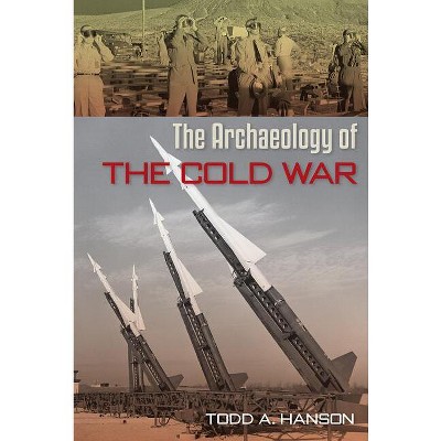 The Archaeology of the Cold War - (American Experience in Archaeological Perspective) by  Todd A Hanson (Paperback)