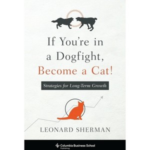 If You're in a Dogfight, Become a Cat! - (Columbia Business School Publishing) by  Leonard Sherman (Hardcover) - 1 of 1
