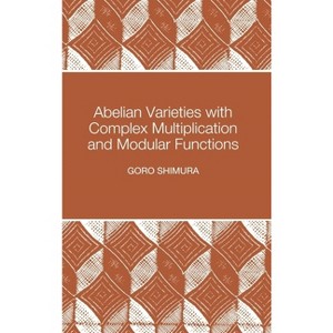 Abelian Varieties with Complex Multiplication and Modular Functions - (Princeton Mathematical) by  Goro Shimura (Hardcover) - 1 of 1