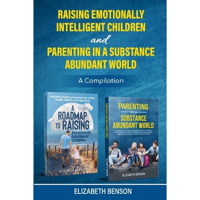 Raising Emotionally Intelligent Children and Parenting in a Substance Abundant World - by  Elizabeth Benson (Paperback)