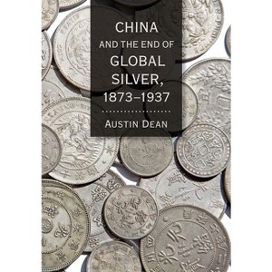 China and the End of Global Silver, 1873-1937 - (Cornell Studies in Money) by  Austin Dean (Hardcover) - 1 of 1