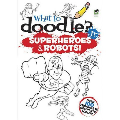 What to Doodle? Jr.: Superheroes & Robots! - by  Peter Donahue (Paperback)