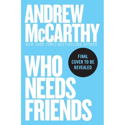 Who Needs Friends - by  Andrew McCarthy (Hardcover)