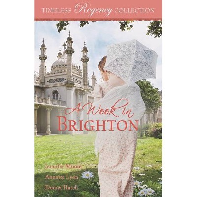 A Week in Brighton - (Timeless Regency Collection) by  Annette Lyon & Donna Hatch & Jennifer Moore (Paperback)