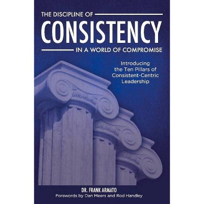 The Discipline of Consistency in a World of Compromise - by  Frank Armato (Paperback)