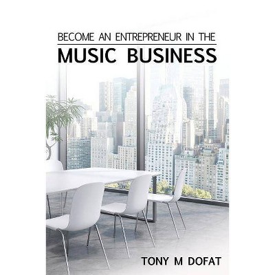 Become an Entrepreneur in The Music Business - by  Tony M Dofat (Paperback)