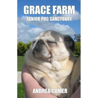 Grace Farm Senior Pug Sanctuary - by  Andrea Comer (Paperback)