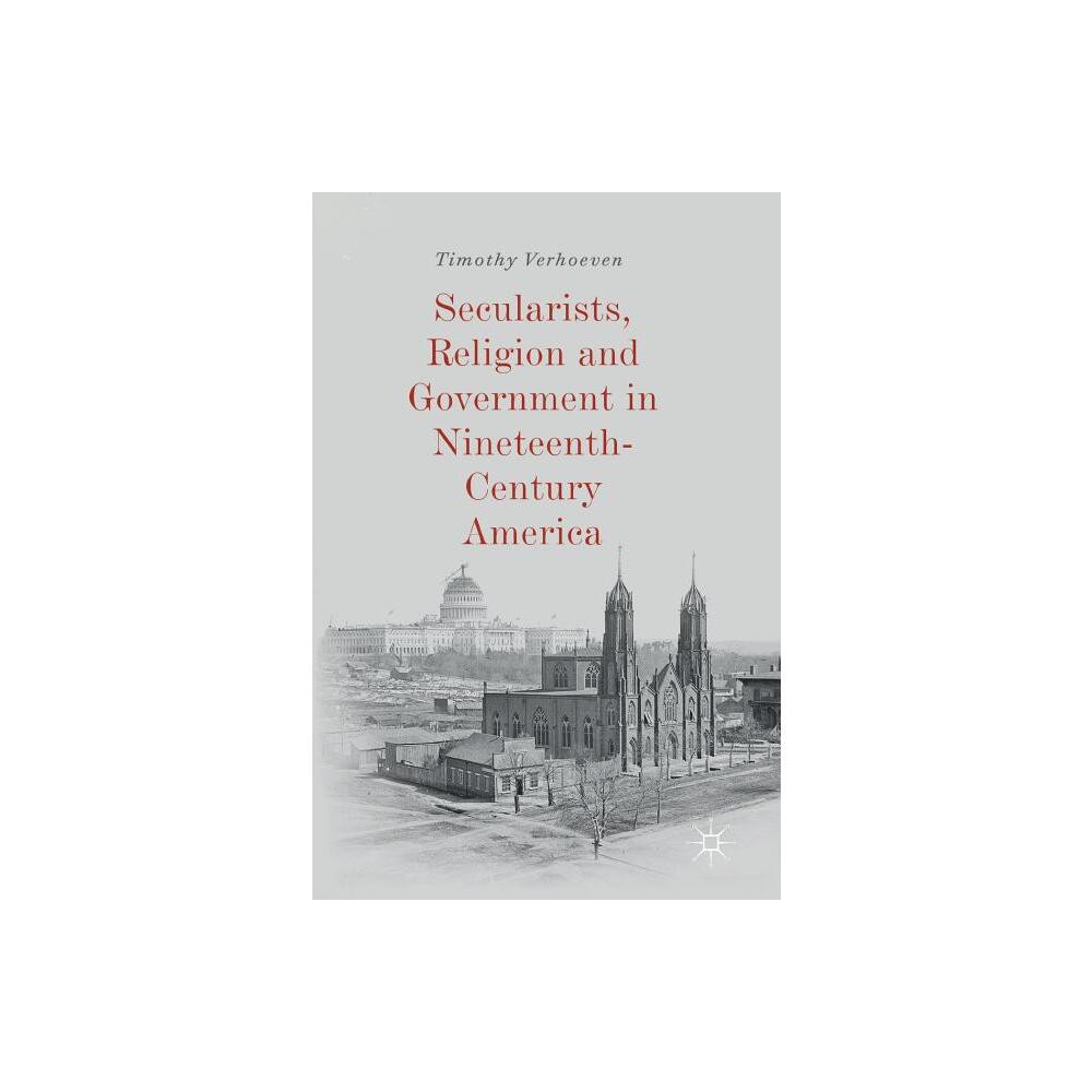 Secularists, Religion and Government in Nineteenth-Century America - by Timothy Verhoeven (Hardcover)