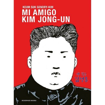 Mi Amigo Kim Jong-Un / My Friend Kim Jong-Un - by  Keum Suk Gendry-Kim (Hardcover)