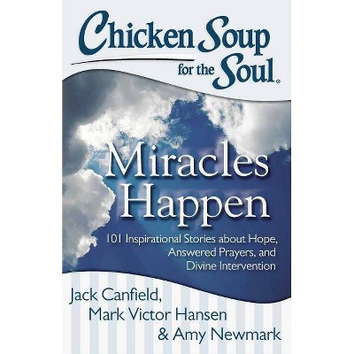 Chicken Soup for the Soul: Miracles Happen - by  Jack Canfield & Mark Victor Hansen & Amy Newmark (Paperback)