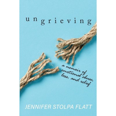 Ungrieving - by  Jennifer Stolpa Flatt (Paperback)