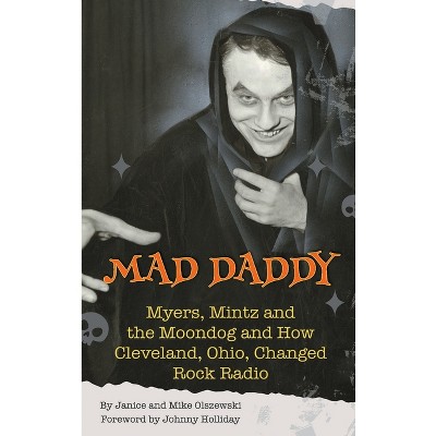 Mad Daddy - Myers, Mintz and the Moondog and How Cleveland, Ohio Changed Rock Radio (hardback) - by  Janice Olszewski & Mike Olszewski (Hardcover)