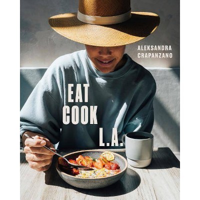 Eat. Cook. L.A. - by  Aleksandra Crapanzano (Hardcover)