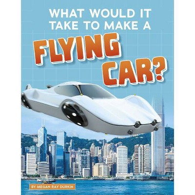 What Would It Take to Make a Flying Car? - (Sci-Fi Tech) by  Megan Ray Durkin (Hardcover)