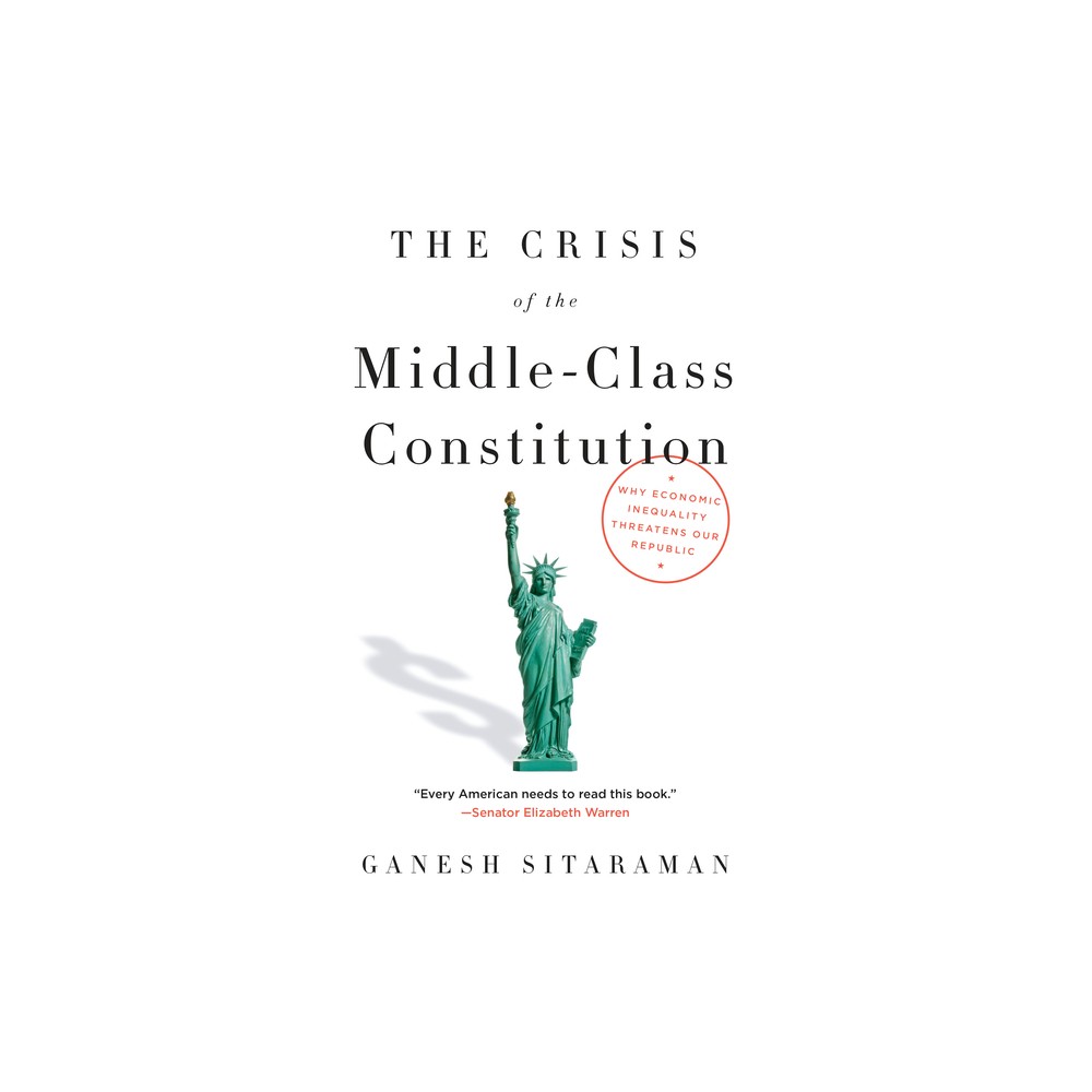 The Crisis of the Middle-Class Constitution - by Ganesh Sitaraman (Paperback)