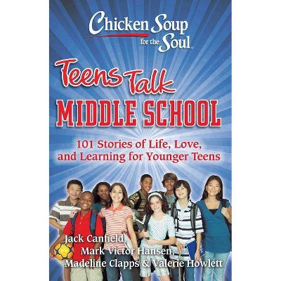 Chicken Soup for the Soul: Teens Talk Middle School - by  Jack Canfield & Mark Victor Hansen & Madeline Clapps & Valerie Howlett (Paperback)