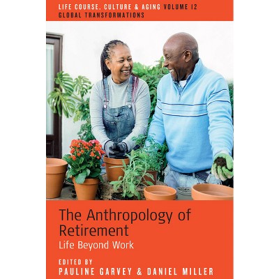 The Anthropology of Retirement - (Life Course, Culture and Aging: Global Transformations) by  Daniel Miller & Pauline Garvey (Hardcover)