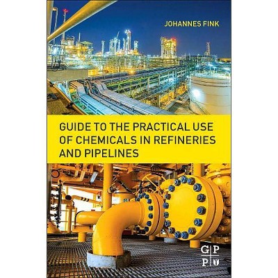 Guide to the Practical Use of Chemicals in Refineries and Pipelines - by  Johannes Karl Fink (Paperback)