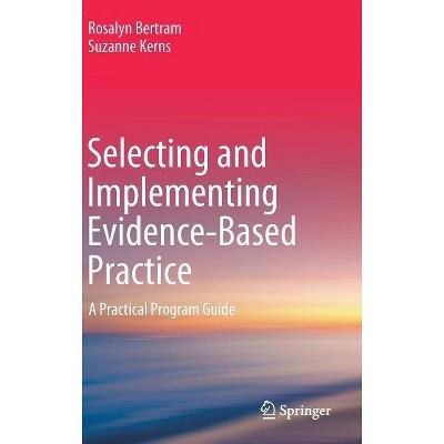 Selecting and Implementing Evidence-Based Practice - by  Rosalyn Bertram & Suzanne Kerns (Hardcover)