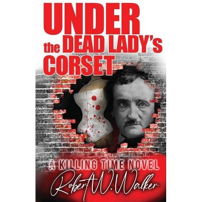 Under the Dead Lady's Corset - by  Robert W Walker (Paperback)