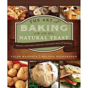 Art of Baking with Natural Yeast: Breads, Pancakes, Waffles, Cinnamon Rolls and Muffins - by  Caleb Warnock & Melissa Richardson (Paperback) - 1 of 1