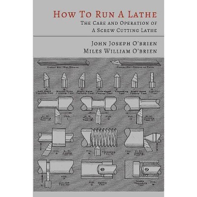 How to Run a Lathe - by  John Joseph O'Brien & Miles William O'Brien & South Bend Lathe Works (Paperback)