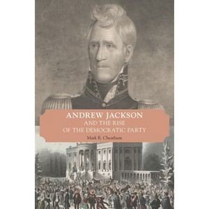 Andrew Jackson and the Rise of the Democratic Party - by  Mark R Cheathem (Paperback) - 1 of 1