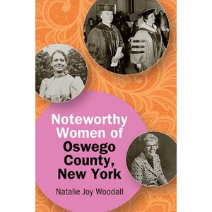 Noteworthy Women of Oswego County, New York - (Excelsior Editions) by  Natalie Joy Woodall (Paperback) - 1 of 1