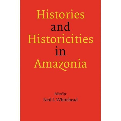 Histories and Historicities in Amazonia - by  Neil L Whitehead (Paperback)