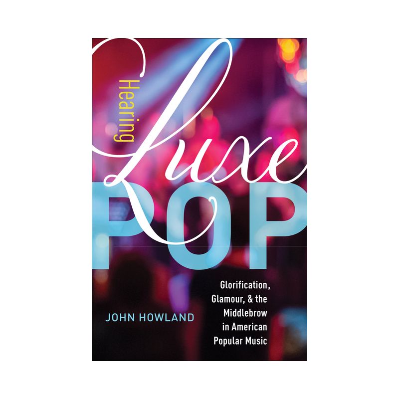 Hearing Luxe Pop - (California Studies in Music, Sound, and Media) by  John Howland (Paperback), 1 of 2