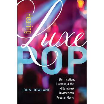 Hearing Luxe Pop - (California Studies in Music, Sound, and Media) by  John Howland (Paperback)