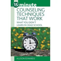 15-Minute Counseling Techniques That Work - (15-Minute Focus) by  Allison Edwards (Paperback)