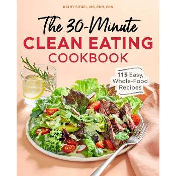 The 30-Minute Clean Eating Cookbook - by  Kathy Siegel (Paperback)
