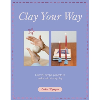 Clay Your Way - by  Lolita Olympia (Paperback)