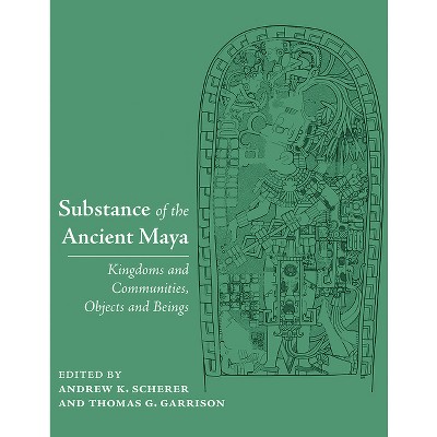 Substance of the Ancient Maya - by  Andrew K Scherer & Thomas G Garrison (Hardcover)