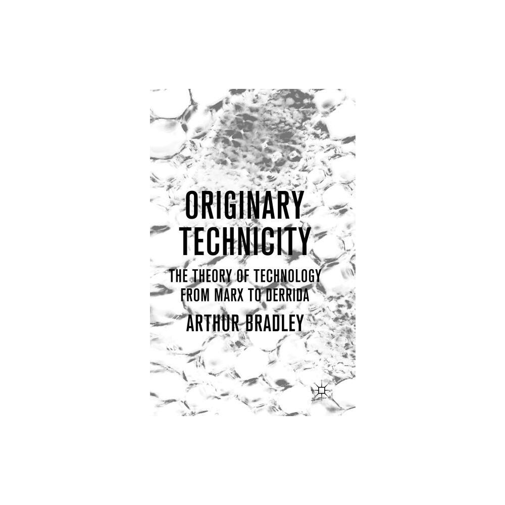 Originary Technicity: The Theory of Technology from Marx to Derrida - by A Bradley (Hardcover)