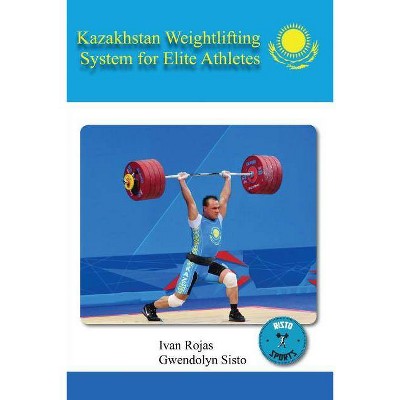 Kazakhstan Weightlifting System for Elite Athletes - by  Ivan Rojas & Gwendolyn Sisto (Paperback)