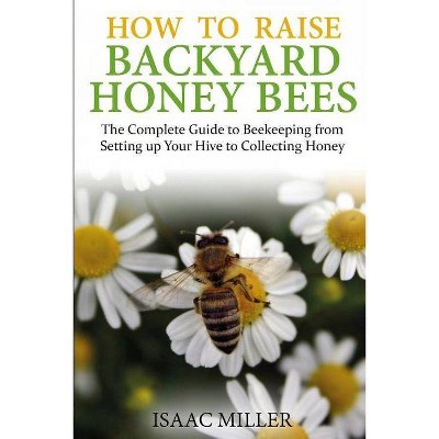 How to Raise Backyard Honey Bees - by  Isaac Miller (Paperback)