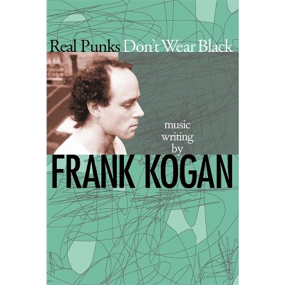 Real Punks Don't Wear Black - by  Frank Kogan (Paperback)