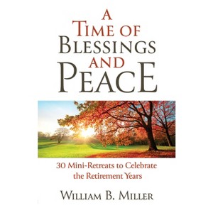 A Time of Blessings and Peace: 30 Mini-Retreats to Celebrate the Retirement Years - by  Willaim Miller (Paperback) - 1 of 1