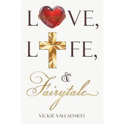 Love, Life, & Fairytale - by  Vickie Valladares (Paperback)