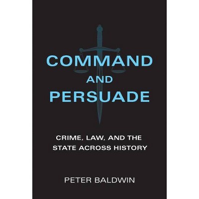 Command and Persuade - by  Peter Baldwin (Hardcover)