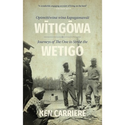 Opimotewina Wina Kapagamawat Witigowa / Journeys of the One to Strike the Wetigo - by  Ken Carriere (Hardcover)