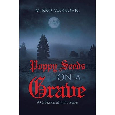 Poppy Seeds on a Grave - by  Mirko Markovic (Paperback)