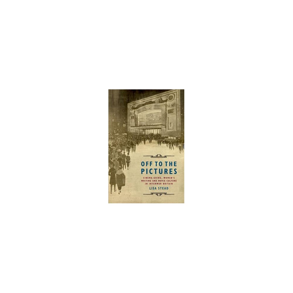 Off to the Pictures : Cinemagoing, Women's Writing and Movie Culture in Interwar Britain - Reprint